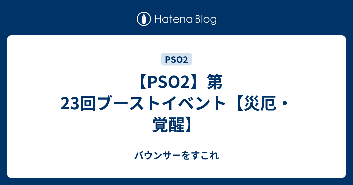 Pso2 第23回ブーストイベント 災厄 覚醒 バウンサーをすこれ