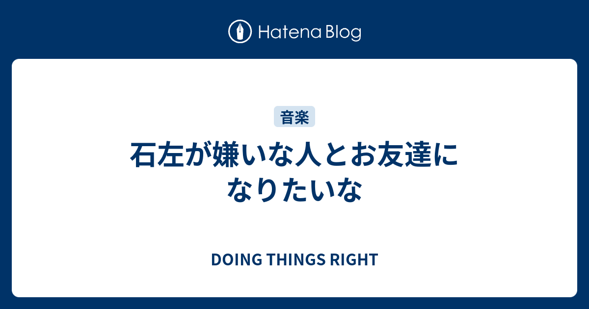 石左が嫌いな人とお友達になりたいな Doing Things Right