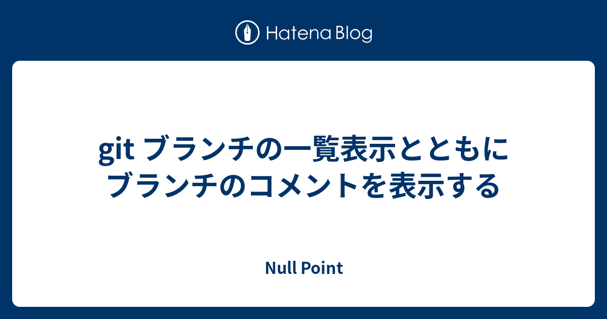 Git ブランチの一覧表示とともにブランチのコメントを表示する Null Point