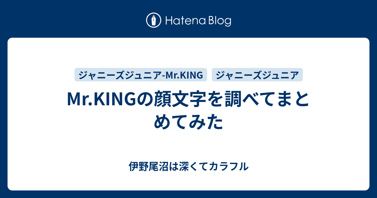 Mr Kingの顔文字を調べてまとめてみた 伊野尾沼は深くてカラフル