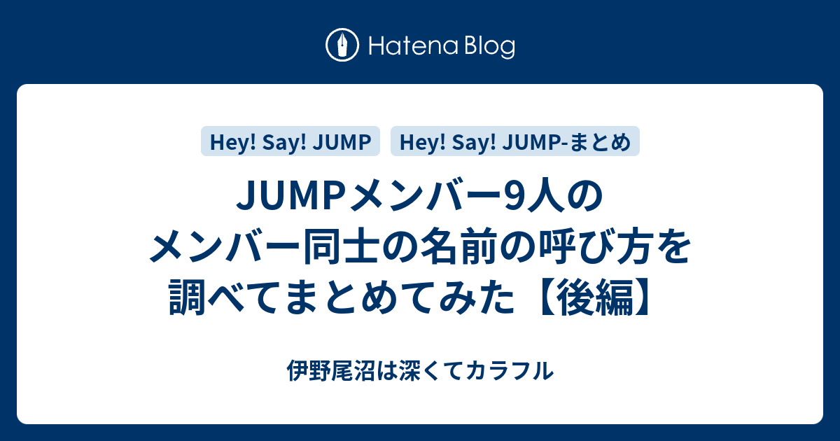 Jumpメンバー9人のメンバー同士の名前の呼び方を調べてまとめてみた 後編 伊野尾沼は深くてカラフル