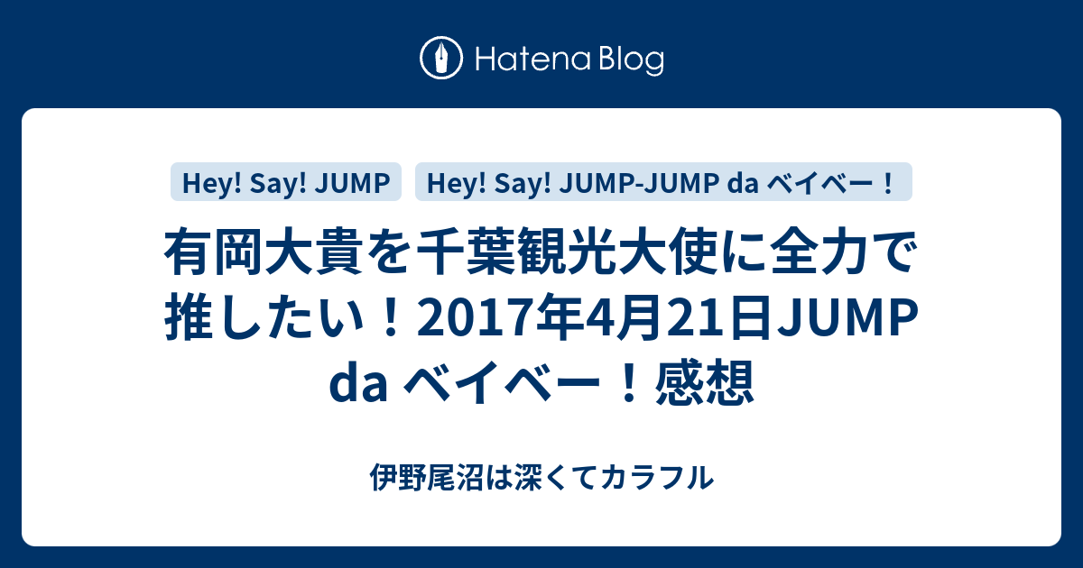 有岡大貴を千葉観光大使に全力で推したい 17年4月21日jump Da ベイベー 感想 伊野尾沼は深くてカラフル