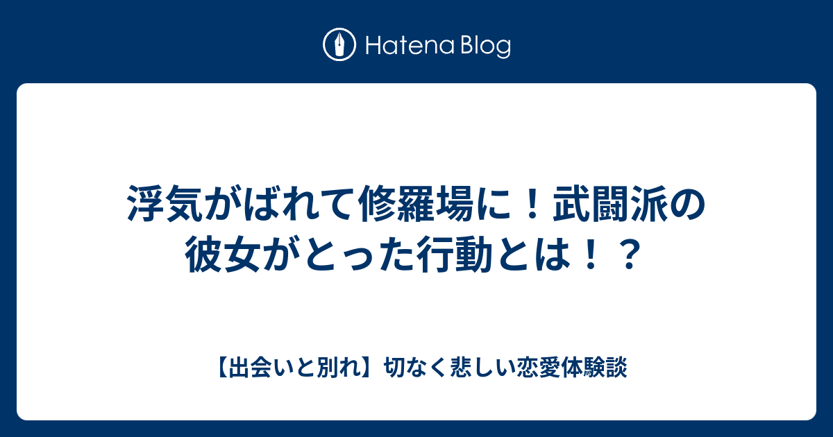 浮気がばれて修羅場に 武闘派の彼女がとった行動とは 出会いと別れ 切なく悲しい恋愛体験談