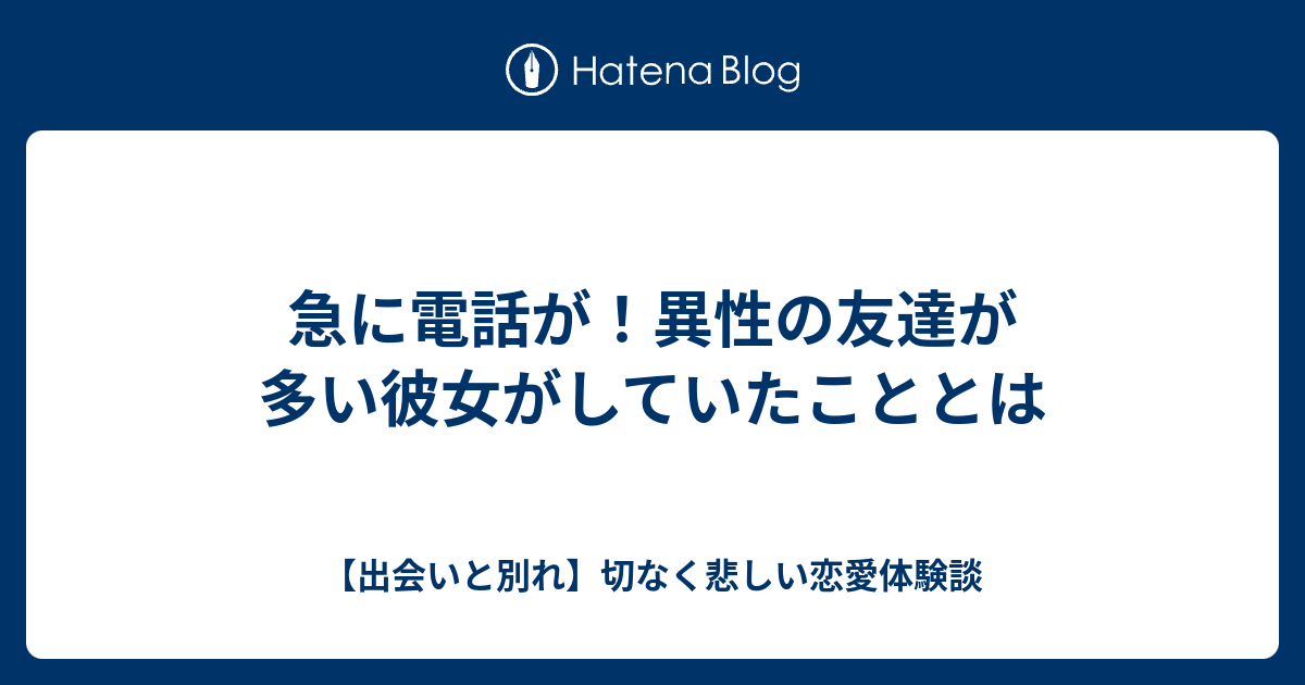 急に電話が 異性の友達が多い彼女がしていたこととは 出会いと別れ 切なく悲しい恋愛体験談