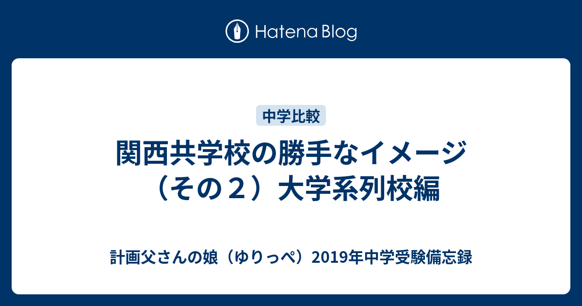 関西共学校の勝手なイメージ その２ 大学系列校編 計画父さんの娘 ゆりっぺ 19年中学受験備忘録