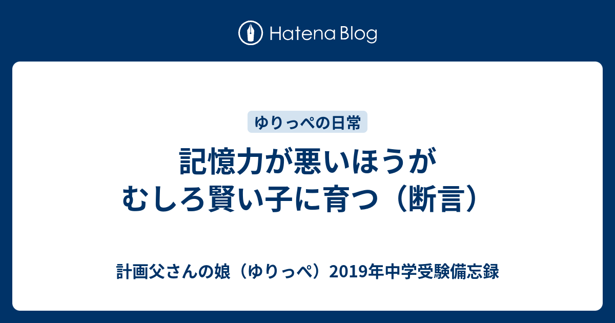 記憶力が悪いほうがむしろ賢い子に育つ 断言 計画父さんの娘 ゆりっぺ 19年中学受験備忘録