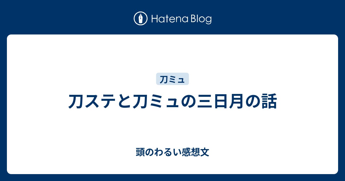 刀ステと刀ミュの三日月の話 頭のわるい感想文