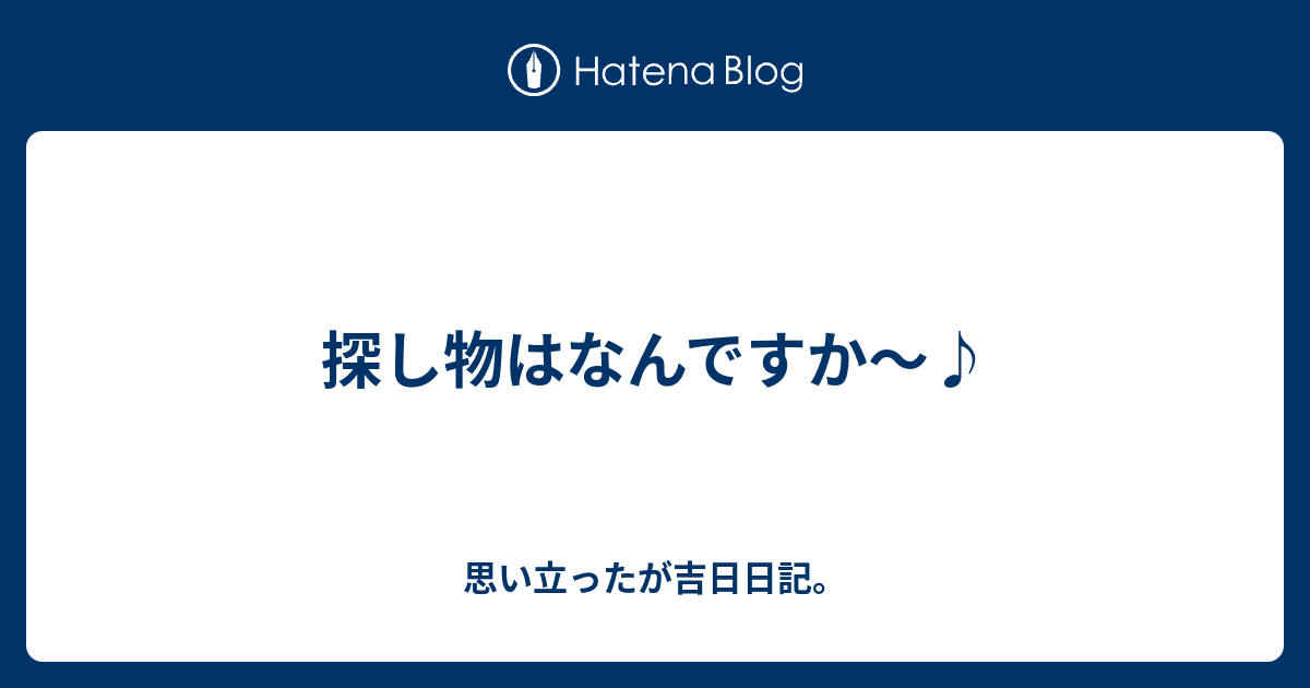 探し物はなんですか 思い立ったが吉日日記