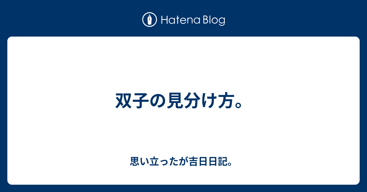 双子の見分け方 思い立ったが吉日日記