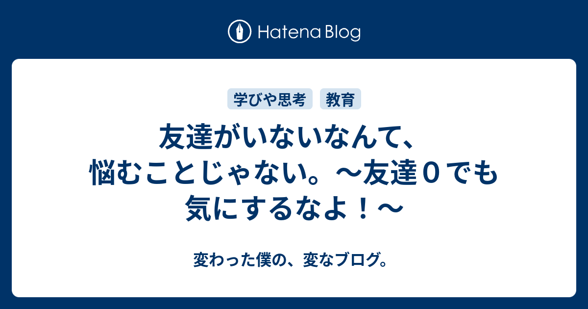 友達がいないなんて 悩むことじゃない 友達０でも気にするなよ 変わった僕の 変なブログ