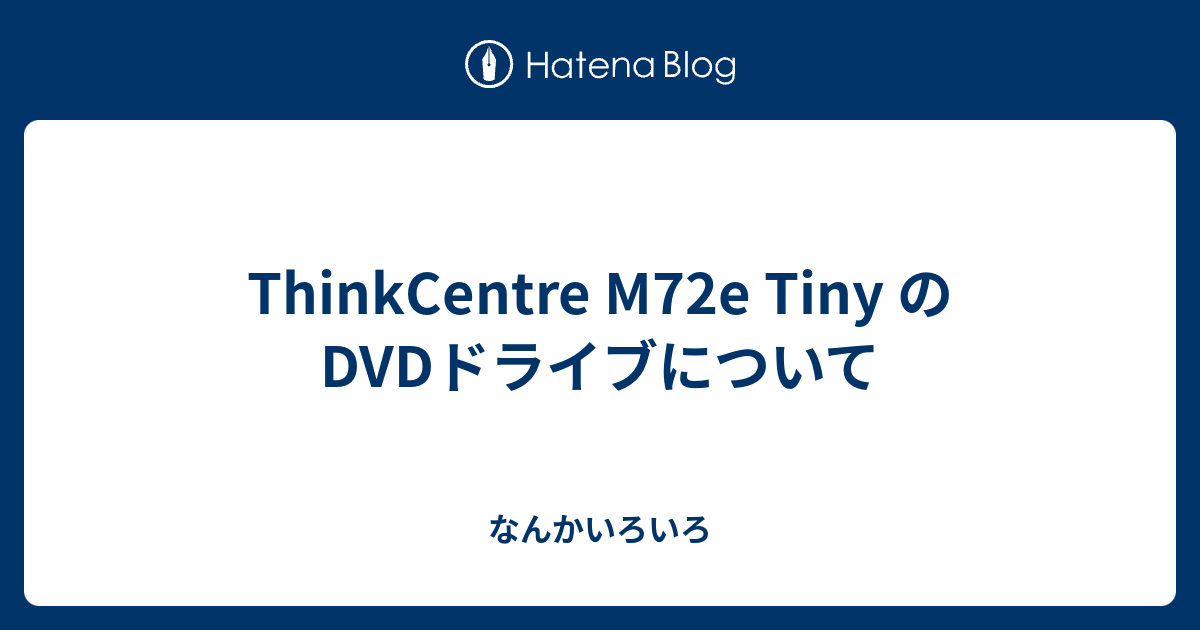 Thinkcentre M72e Tiny のdvdドライブについて なんかいろいろ