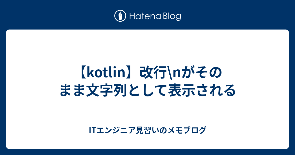 Kotlin 改行 Nがそのまま文字列として表示される Itエンジニア見習いのメモブログ