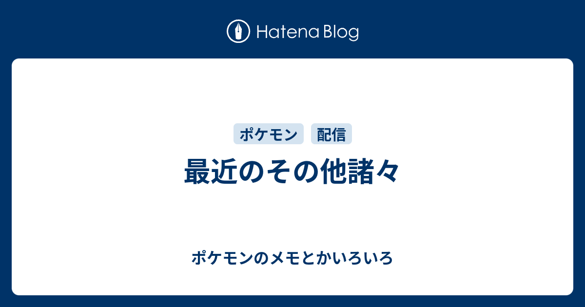 最近のその他諸々 ポケモンのメモとかいろいろ