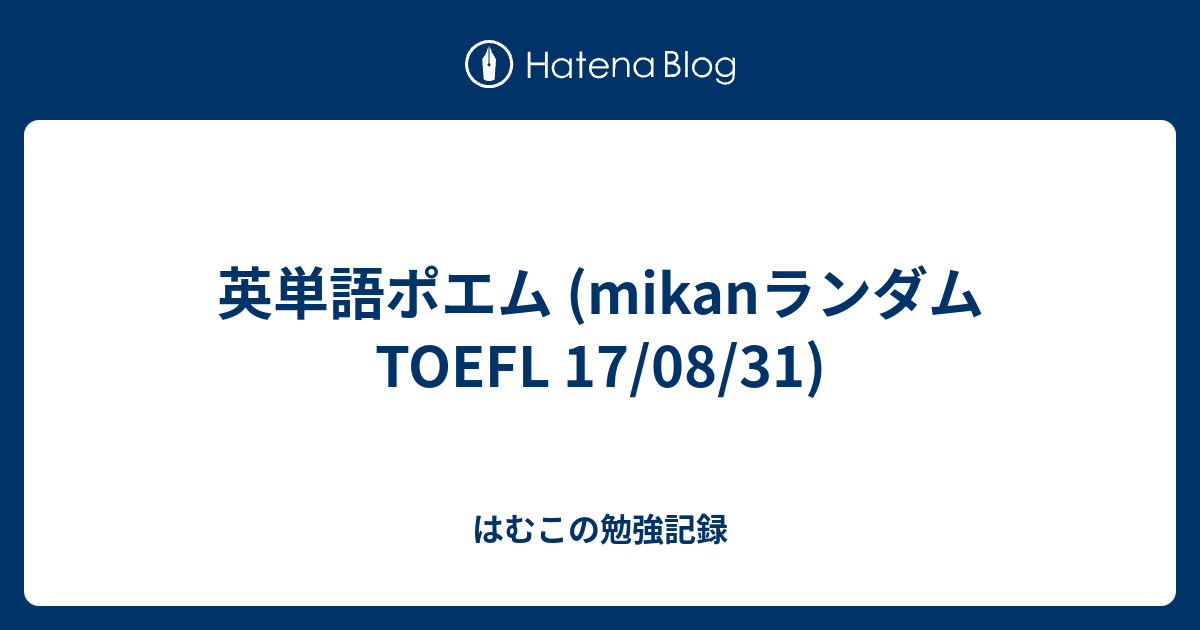 英単語ポエム Mikanランダム Toefl 17 08 31 はむこの勉強記録