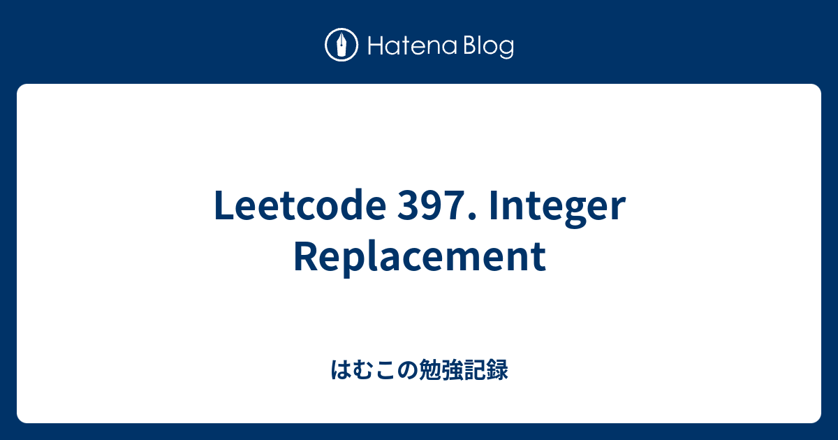 Leetcode 397. Integer Replacement - はむこの勉強記録