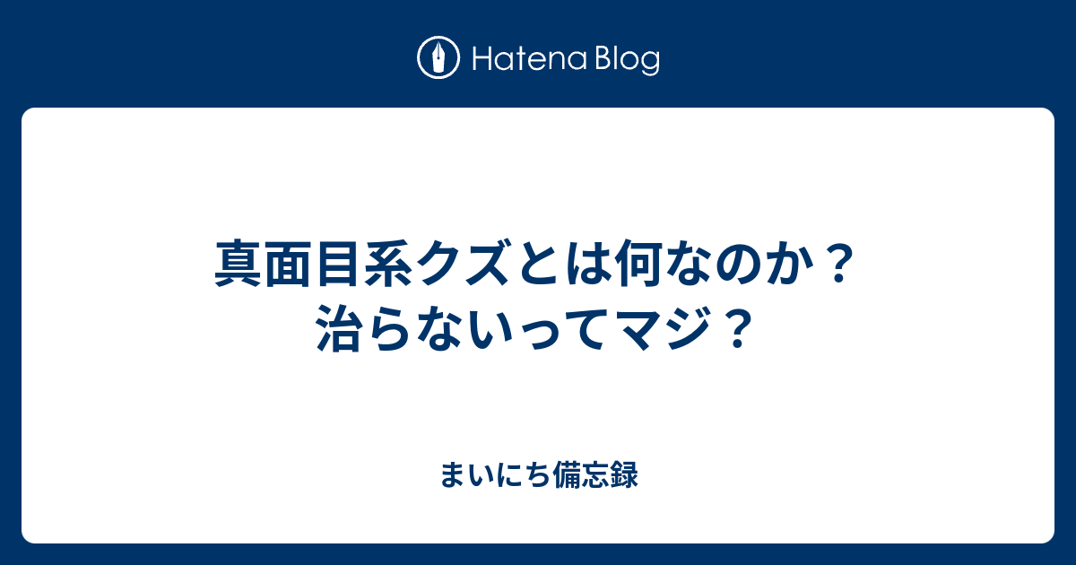 真面目系クズとは何なのか 治らないってマジ まいにち備忘録