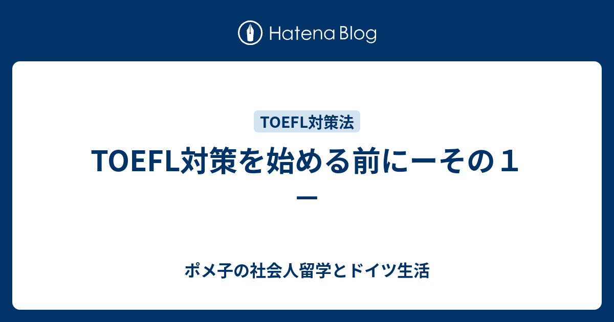 Toefl対策を始める前にーその１ ポメ子のtoefl勉強法と社会人留学