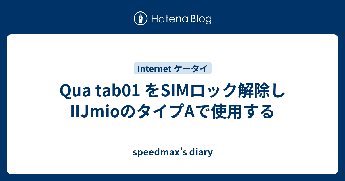 Qua Tab01 をsimロック解除しiijmioのタイプaで使用する Speedmax S Diary