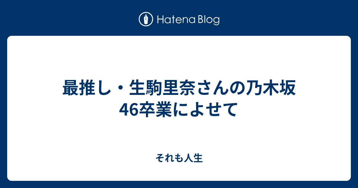 最推し・生駒里奈さんの乃木坂46卒業によせて - それも人生