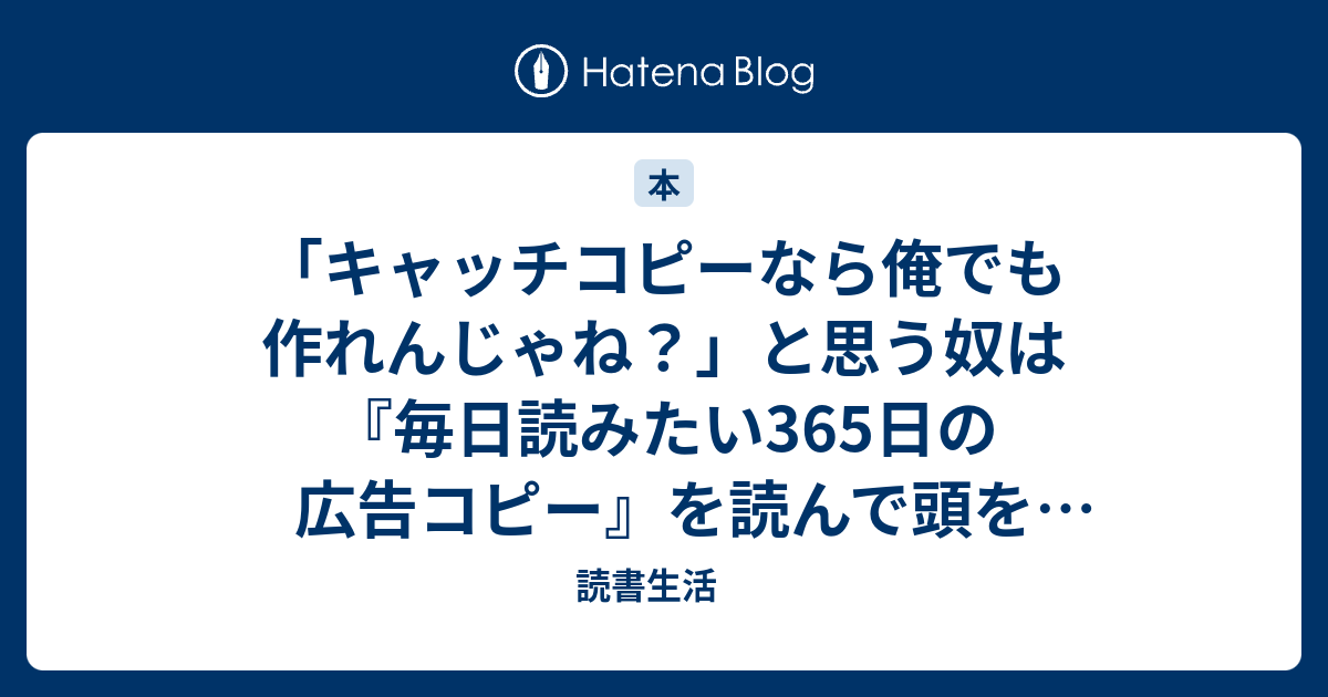 キャッチコピーなら俺でも作れんじゃね と思う奴は 毎日読みたい365日の広告コピー を読んで頭を冷やせ 読書生活