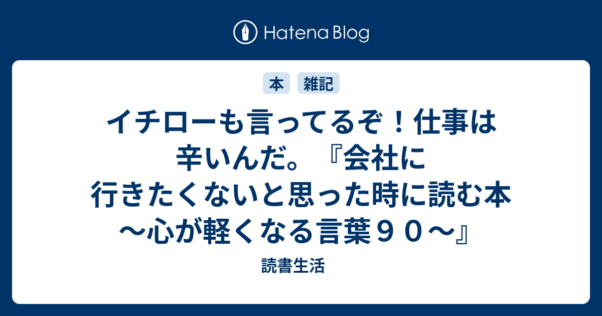 イチローも言ってるぞ 仕事は辛いんだ 会社に行きたくないと思った時に読む本 心が軽くなる言葉９０ 読書生活