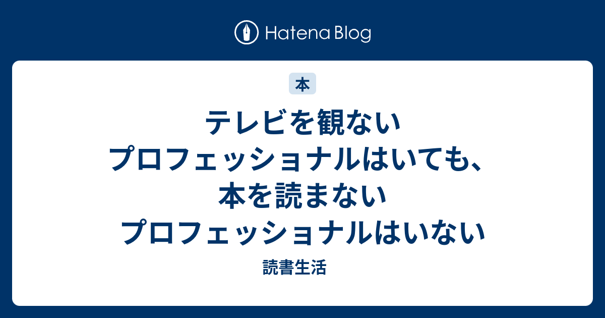 テレビを観ないプロフェッショナルはいても 本を読まないプロフェッショナルはいない 読書生活