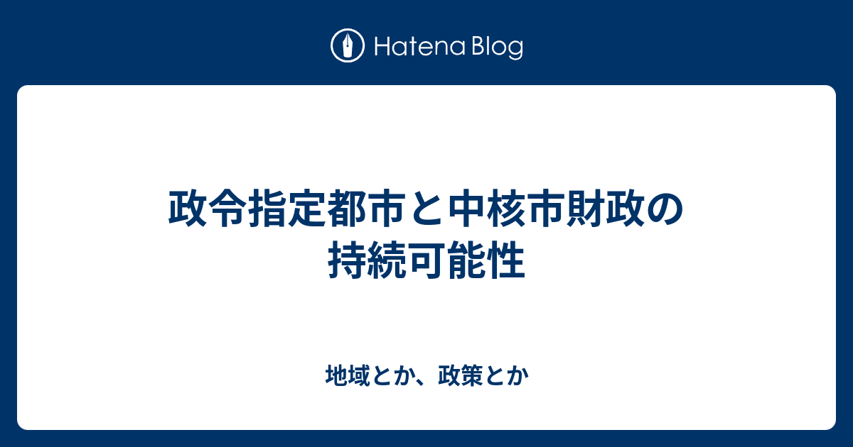 政令指定都市と中核市財政の持続可能性 - 地域とか、政策とか