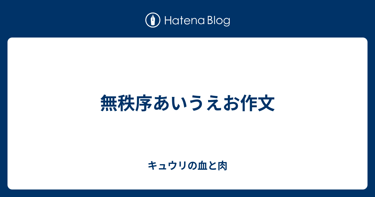 無秩序あいうえお作文 キュウリの血と肉