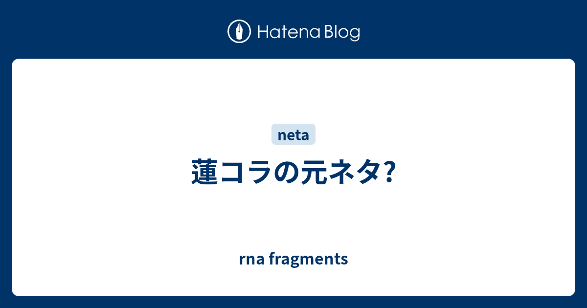 蓮コラの元ネタ Rna Fragments