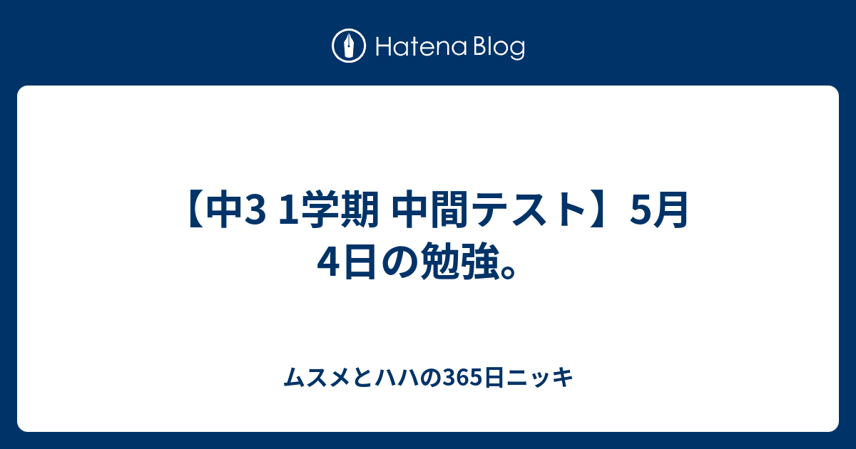 中3 1学期 中間テスト 5月4日の勉強 ムスメとハハの365日ニッキ
