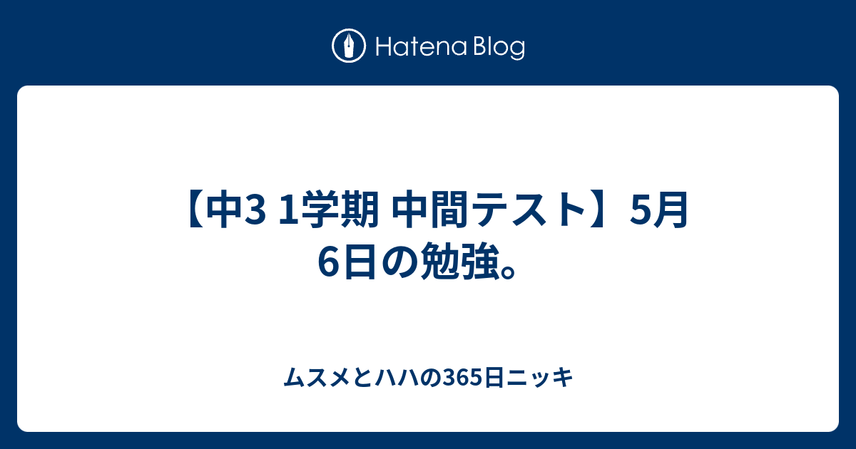 中3 1学期 中間テスト 5月6日の勉強 ムスメとハハの365日ニッキ