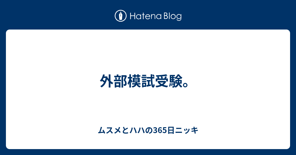 外部模試受験。 ムスメとハハの365日ニッキ