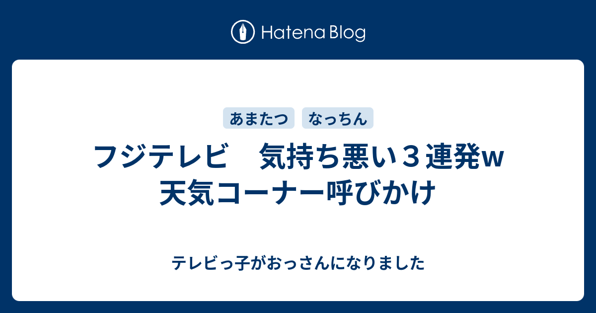 フジテレビ 気持ち悪い３連発w 天気コーナー呼びかけ テレビっ子がおっさんになりました