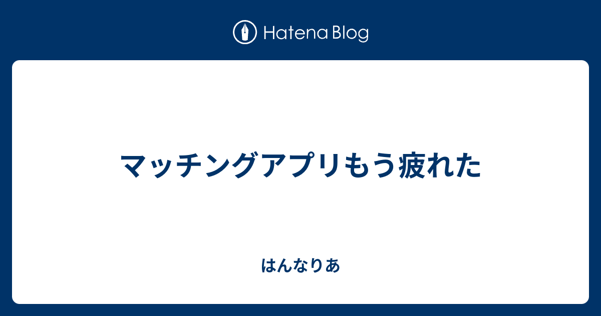 マッチングアプリもう疲れた はんなりあ