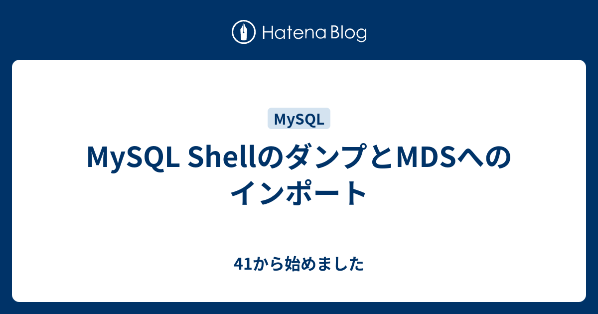 Mysql Shellのダンプとmdsへのインポート 41から始めました
