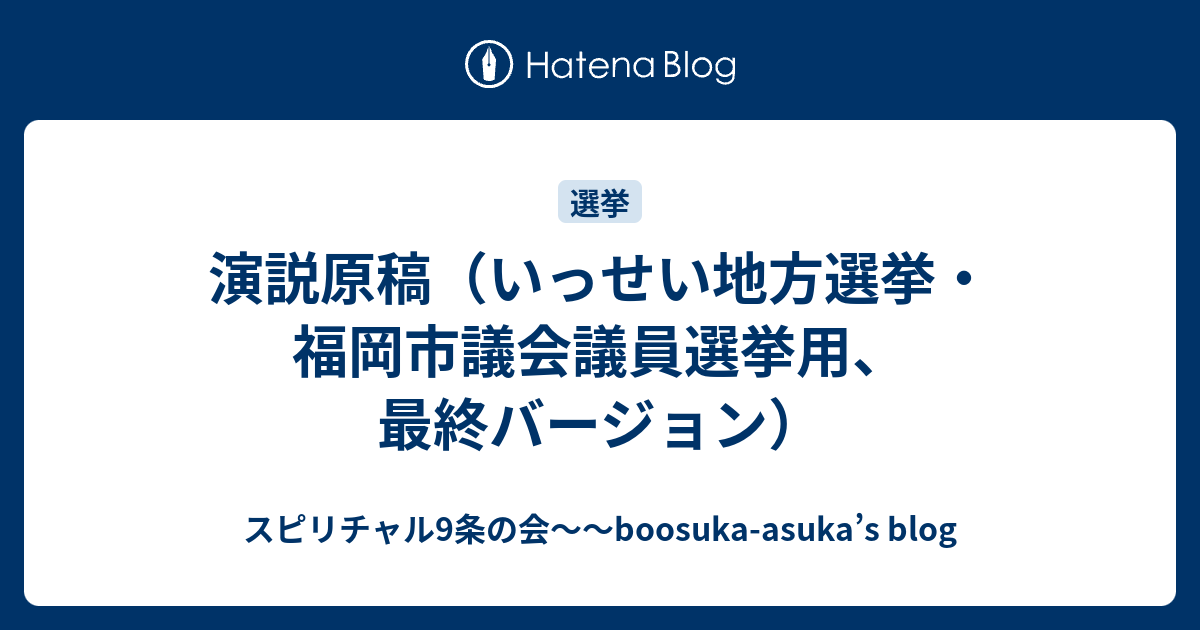 演説原稿 いっせい地方選挙 福岡市議会議員選挙用 最終バージョン スピリチャル9条の会 Boosuka Asuka S Blog