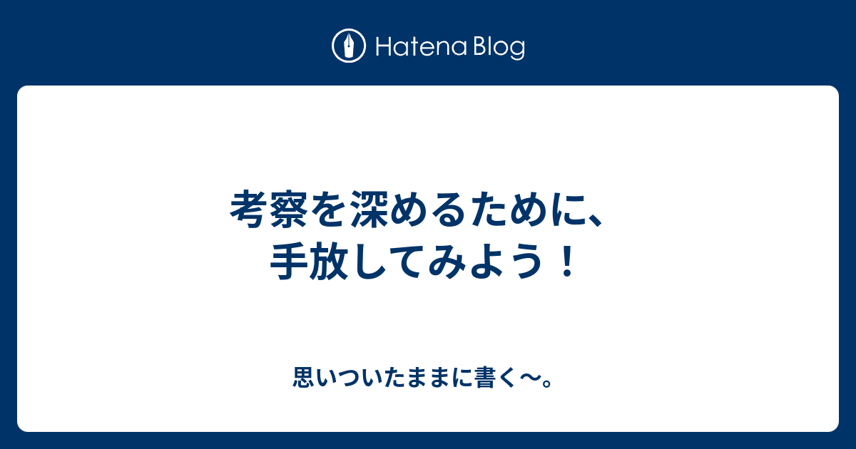 考察を深めるために 手放してみよう 思いついたままに書く