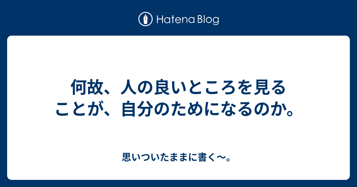 何故 人の良いところを見ることが 自分のためになるのか 思いついたままに書く