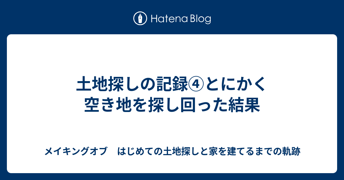 土地探しの記録 とにかく空き地を探し回った結果 メイキングオブ はじめての土地探しと家を建てるまでの軌跡
