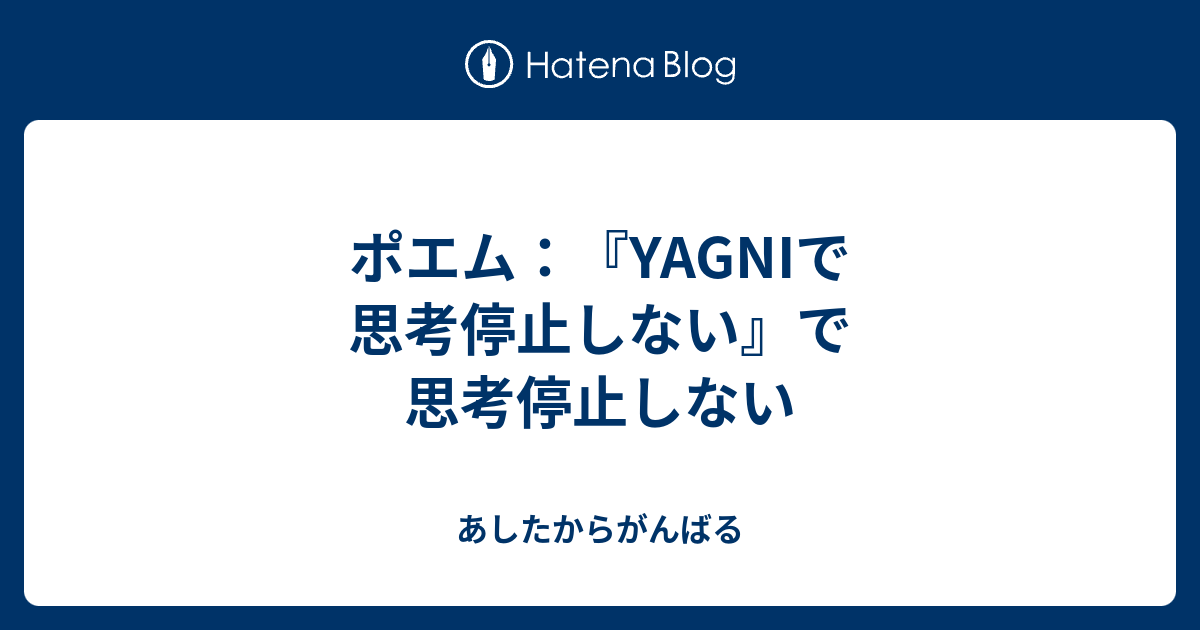ポエム：『YAGNIで思考停止しない』で思考停止しない - あしたからがんばる