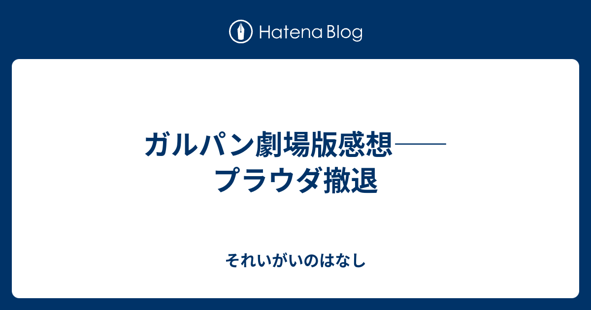 ガルパン劇場版感想 プラウダ撤退 それいがいのはなし