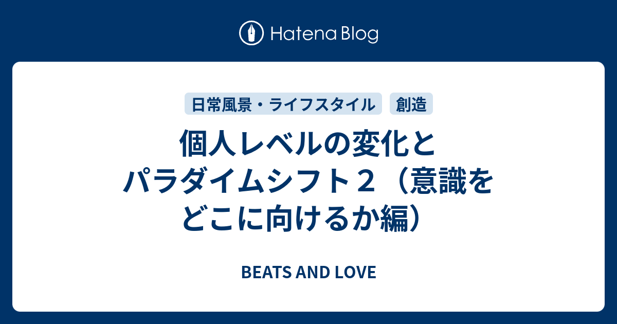 個人レベルの変化とパラダイムシフト２ 意識をどこに向けるか編 Beats And Love