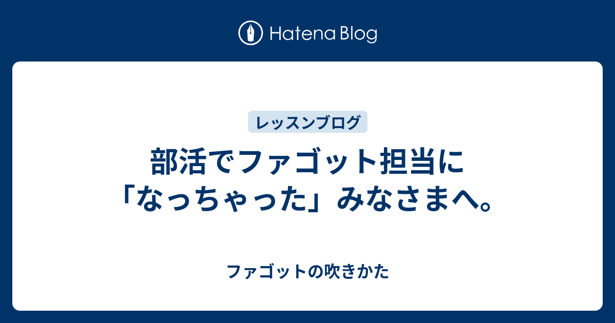 部活でファゴット担当に なっちゃった みなさまへ ファゴットの吹きかた