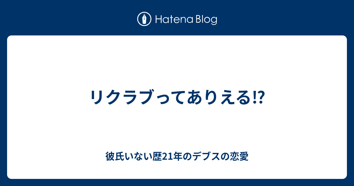 リクラブってありえる 彼氏いない歴21年のデブスの恋愛