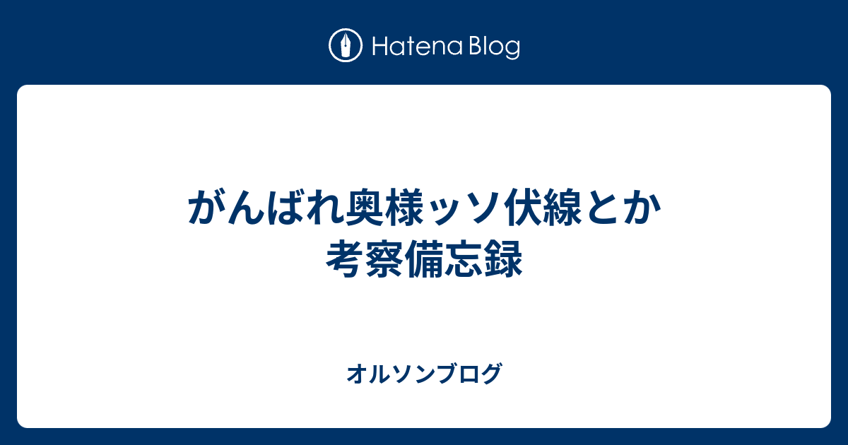 がんばれ奥様ッソ伏線とか考察備忘録 オルソンブログ