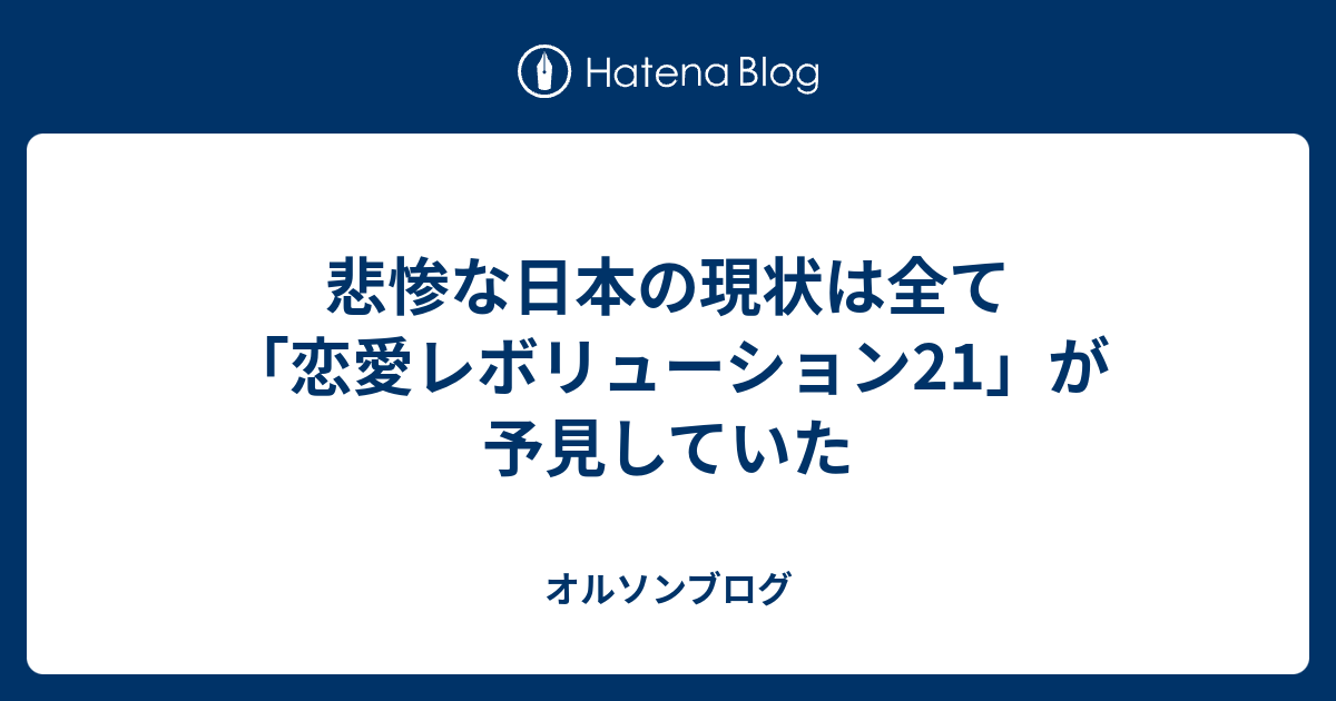 悲惨な日本の現状は全て 恋愛レボリューション21 が予見していた オルソンブログ