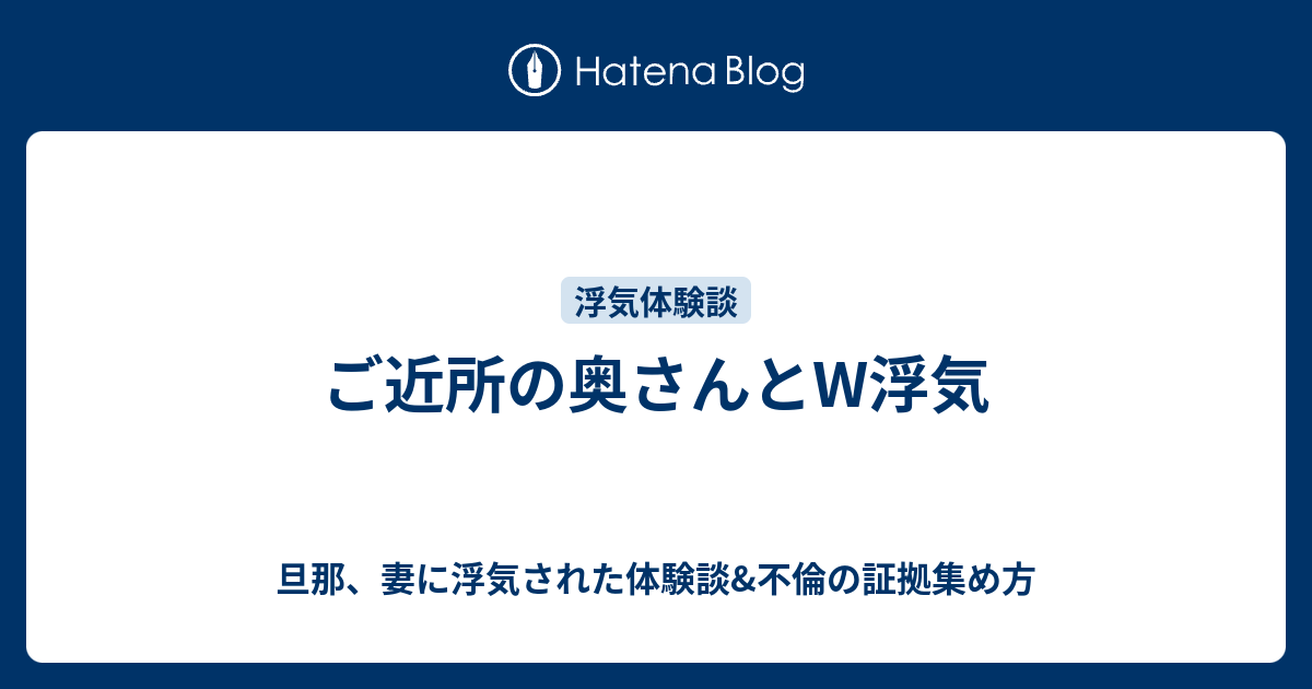 ご近所の奥さんとw浮気 旦那 妻に浮気された体験談 不倫の証拠集め方