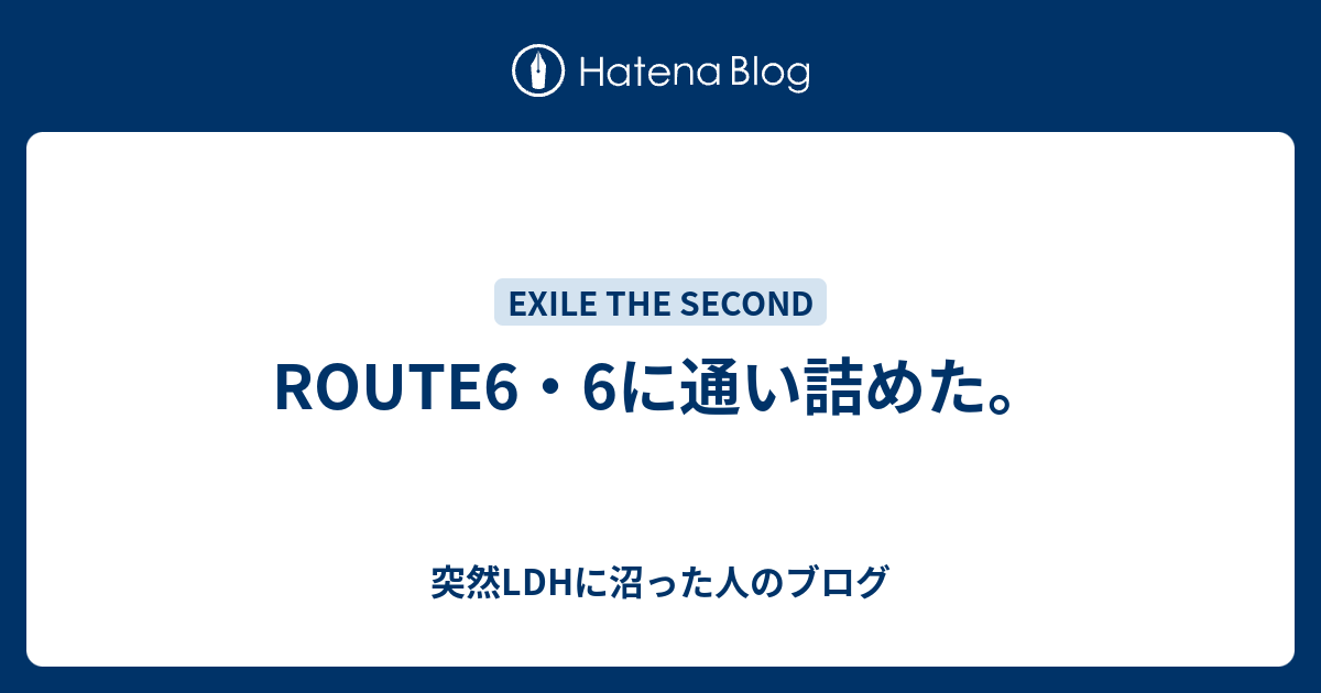 ROUTE6・6に通い詰めた。 - 突然LDHに沼った人のブログ