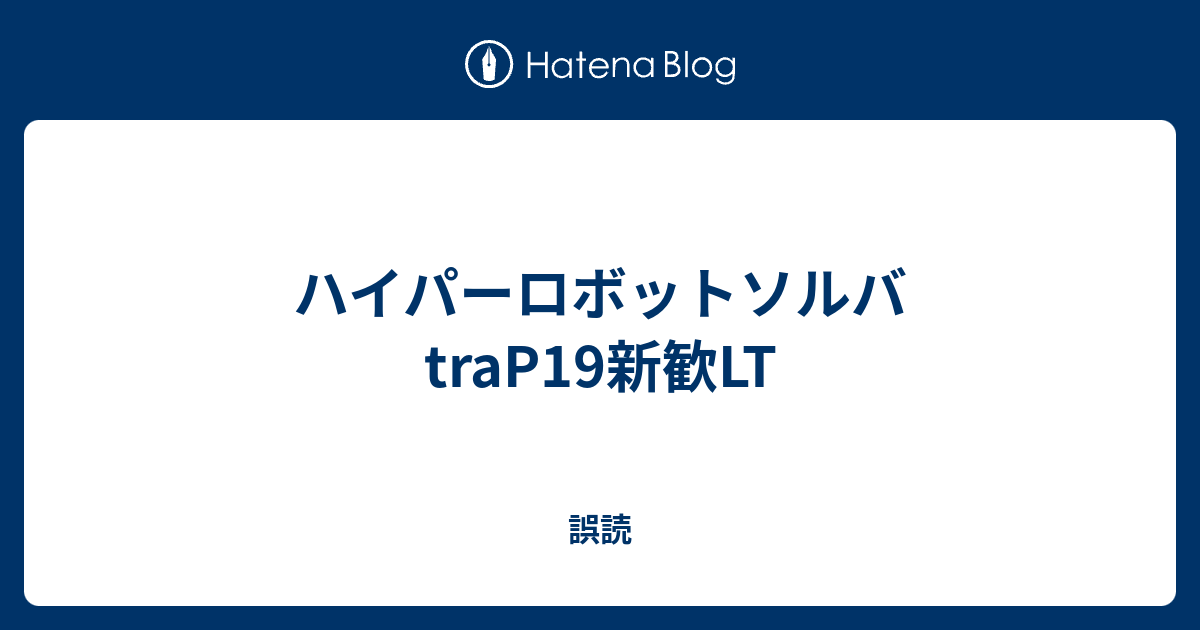 ハイパーロボットソルバ traP19新歓LT - 誤読