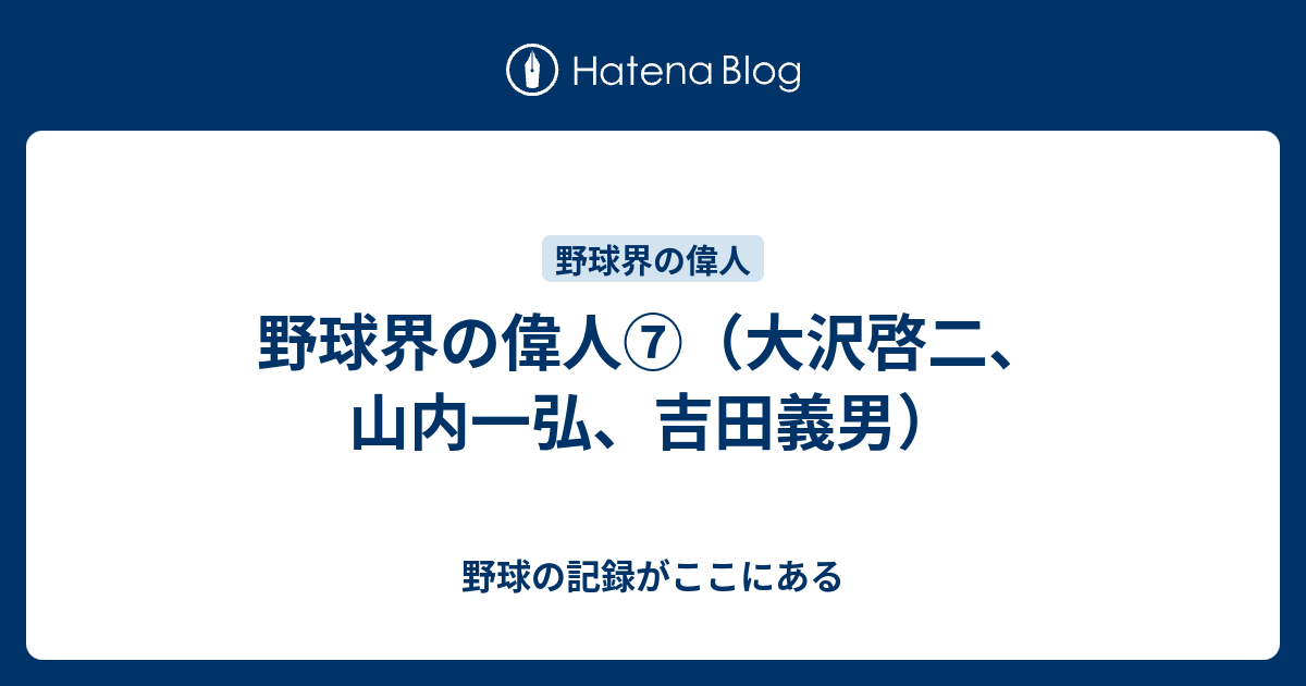 野球界の偉人⑦（大沢啓二、山内一弘、吉田義男） - 野球の記録